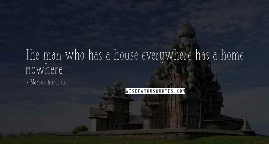 Marcus Aurelius Quotes: The man who has a house everywhere has a home nowhere