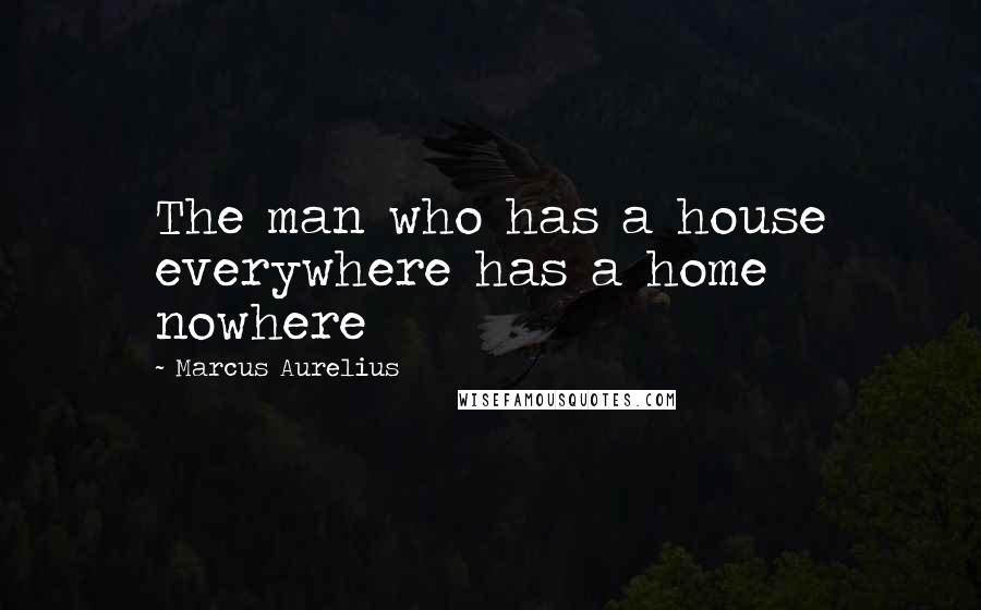 Marcus Aurelius Quotes: The man who has a house everywhere has a home nowhere