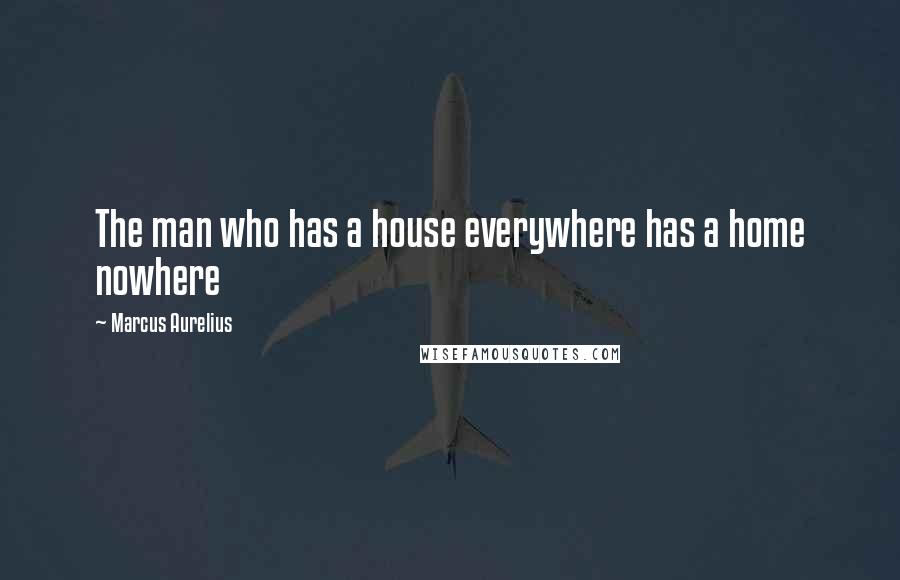 Marcus Aurelius Quotes: The man who has a house everywhere has a home nowhere