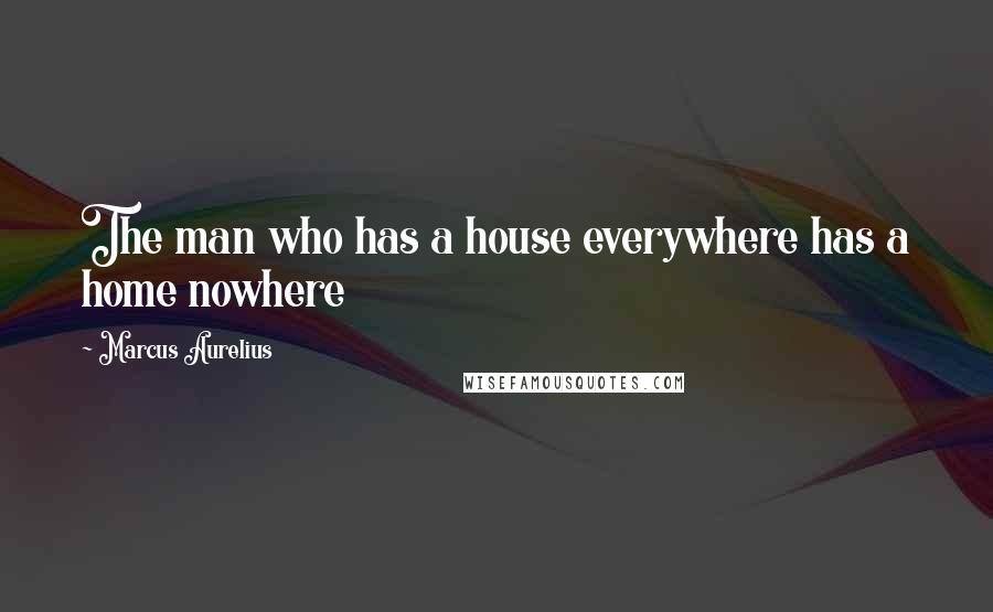 Marcus Aurelius Quotes: The man who has a house everywhere has a home nowhere
