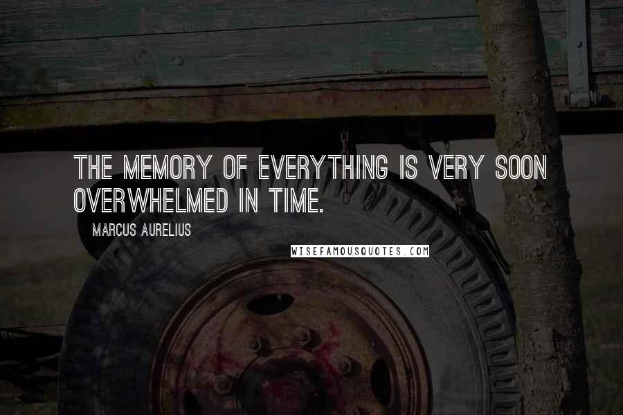 Marcus Aurelius Quotes: The memory of everything is very soon overwhelmed in time.