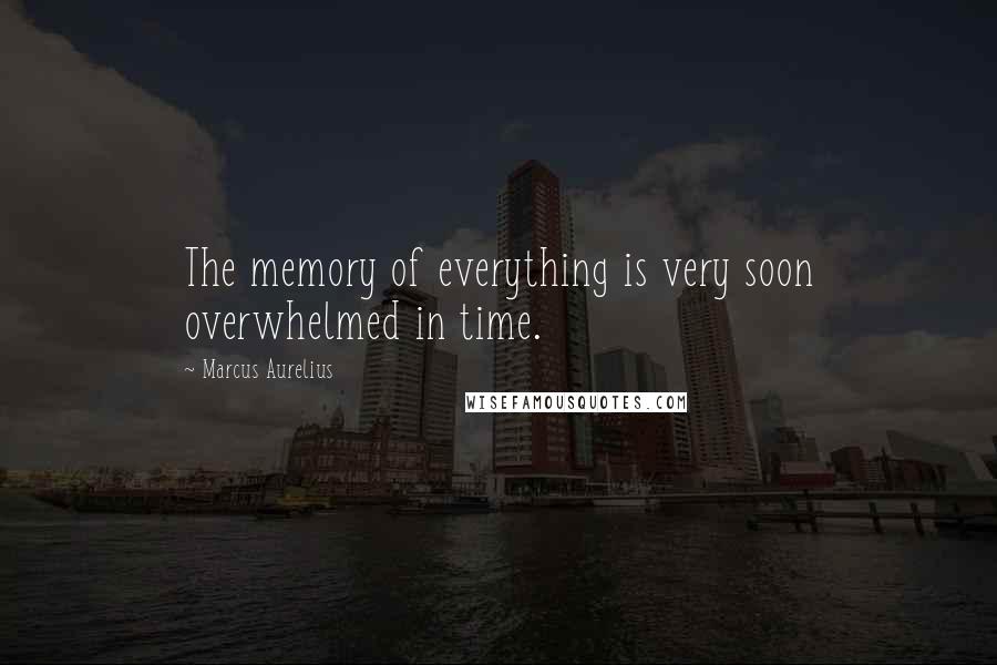 Marcus Aurelius Quotes: The memory of everything is very soon overwhelmed in time.