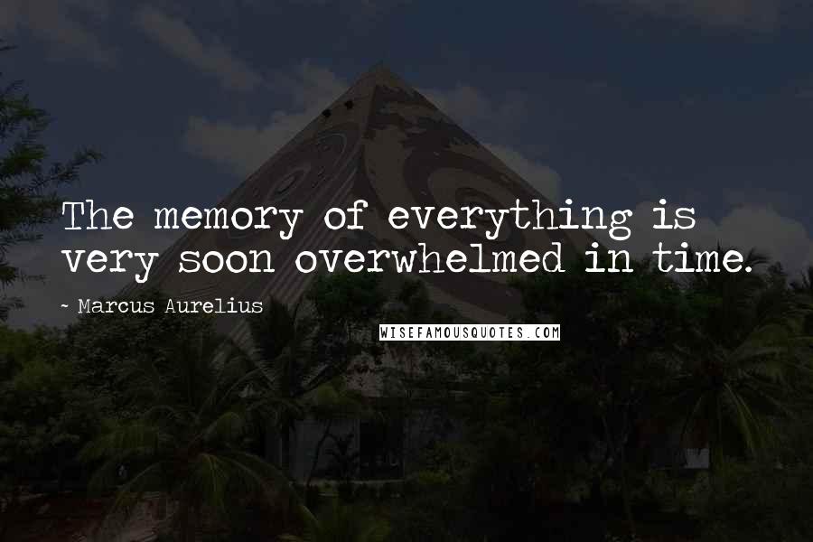 Marcus Aurelius Quotes: The memory of everything is very soon overwhelmed in time.