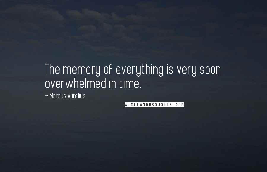 Marcus Aurelius Quotes: The memory of everything is very soon overwhelmed in time.