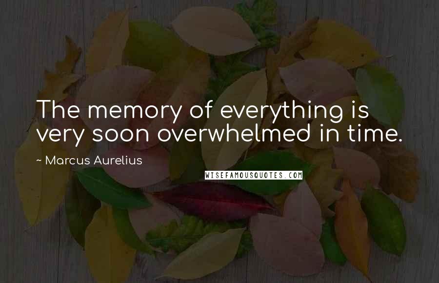 Marcus Aurelius Quotes: The memory of everything is very soon overwhelmed in time.