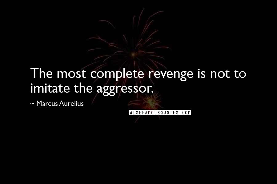 Marcus Aurelius Quotes: The most complete revenge is not to imitate the aggressor.