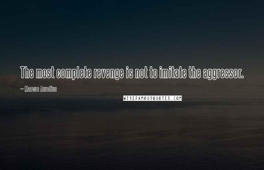 Marcus Aurelius Quotes: The most complete revenge is not to imitate the aggressor.