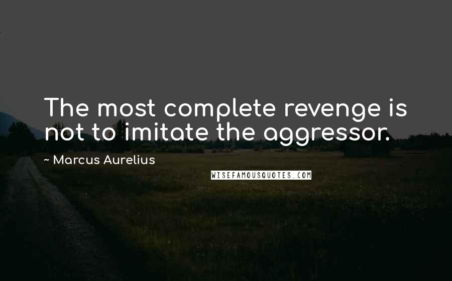 Marcus Aurelius Quotes: The most complete revenge is not to imitate the aggressor.