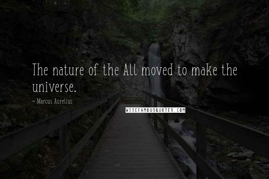 Marcus Aurelius Quotes: The nature of the All moved to make the universe.