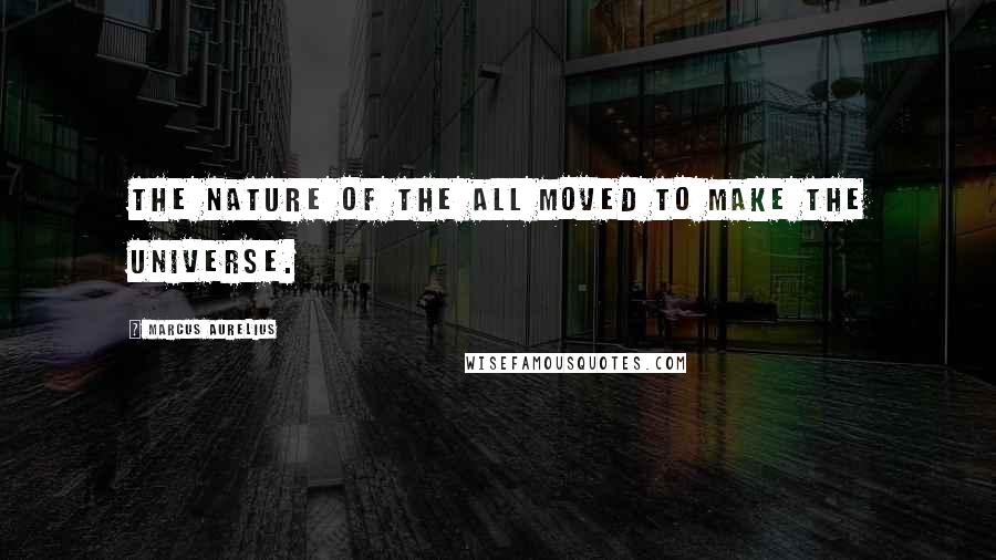 Marcus Aurelius Quotes: The nature of the All moved to make the universe.