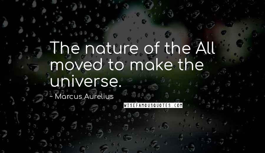 Marcus Aurelius Quotes: The nature of the All moved to make the universe.