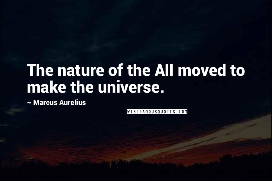 Marcus Aurelius Quotes: The nature of the All moved to make the universe.