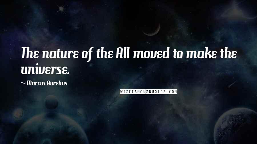 Marcus Aurelius Quotes: The nature of the All moved to make the universe.