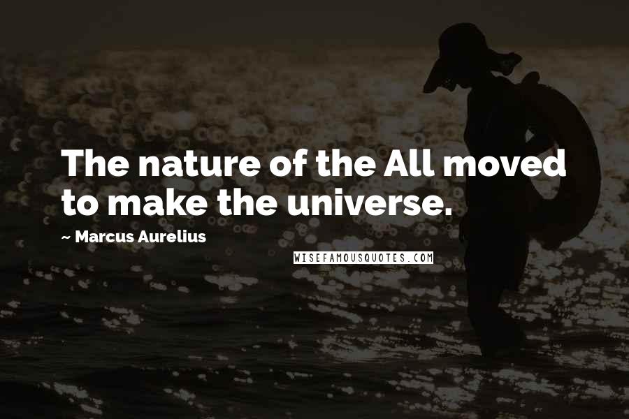 Marcus Aurelius Quotes: The nature of the All moved to make the universe.