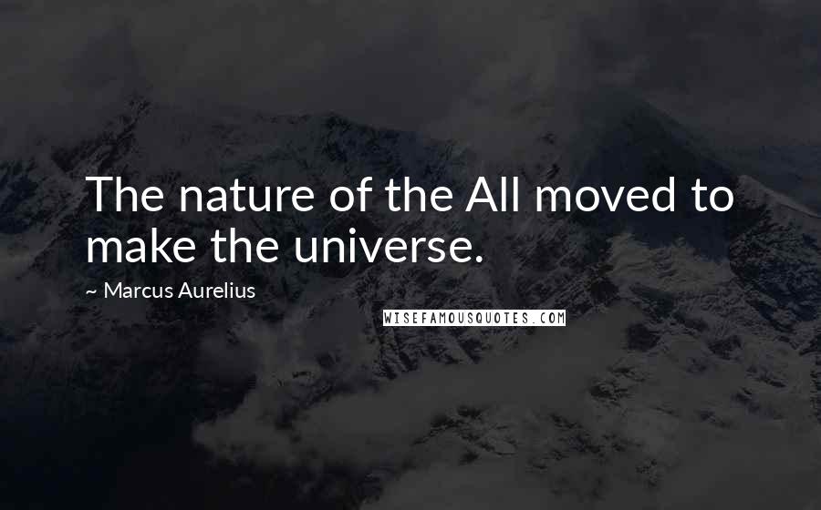 Marcus Aurelius Quotes: The nature of the All moved to make the universe.