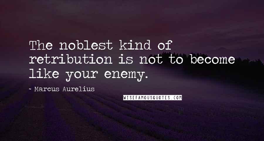 Marcus Aurelius Quotes: The noblest kind of retribution is not to become like your enemy.