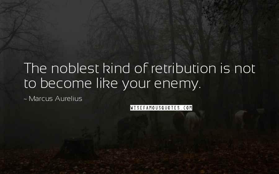 Marcus Aurelius Quotes: The noblest kind of retribution is not to become like your enemy.