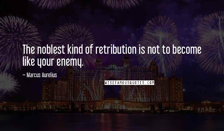 Marcus Aurelius Quotes: The noblest kind of retribution is not to become like your enemy.