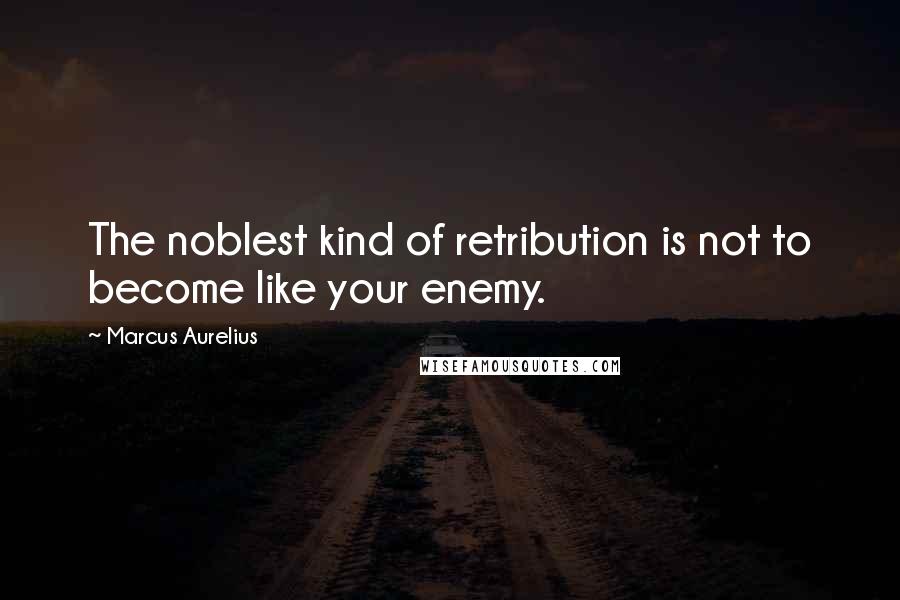 Marcus Aurelius Quotes: The noblest kind of retribution is not to become like your enemy.