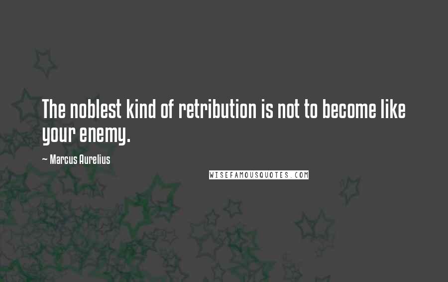 Marcus Aurelius Quotes: The noblest kind of retribution is not to become like your enemy.