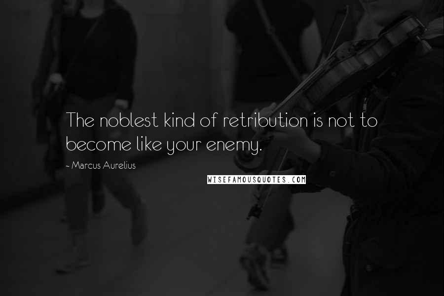 Marcus Aurelius Quotes: The noblest kind of retribution is not to become like your enemy.