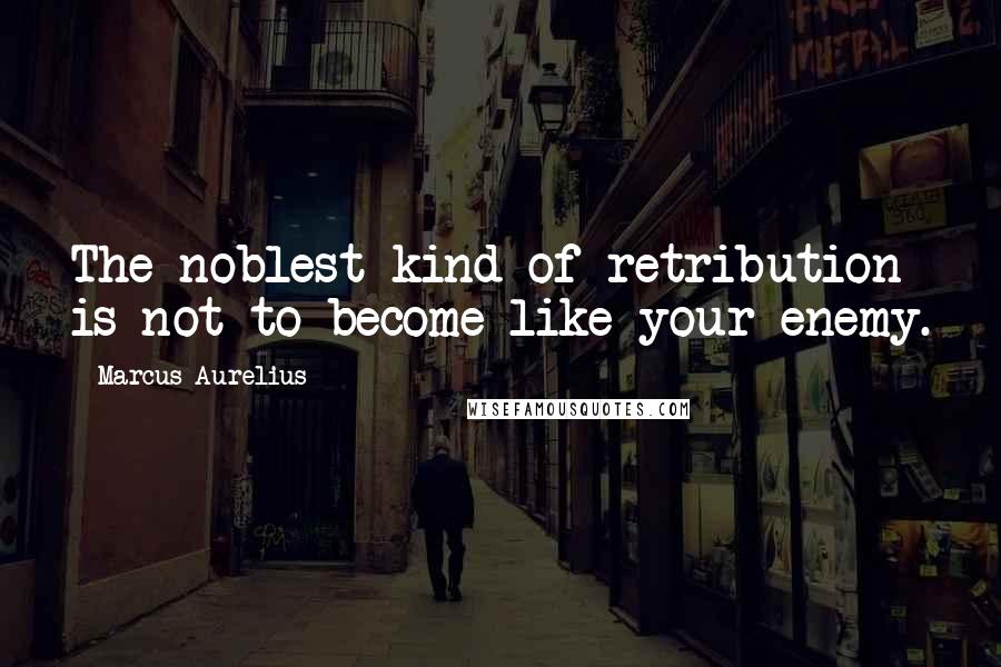 Marcus Aurelius Quotes: The noblest kind of retribution is not to become like your enemy.