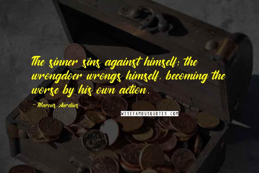 Marcus Aurelius Quotes: The sinner sins against himself; the wrongdoer wrongs himself, becoming the worse by his own action.