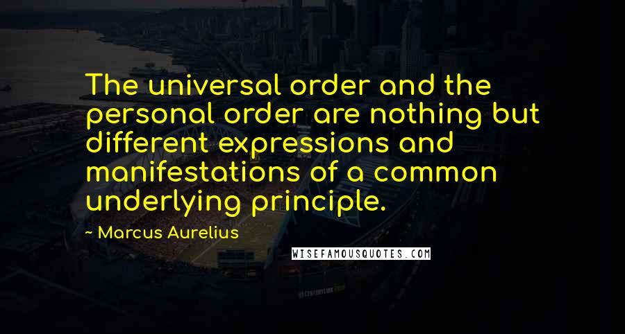 Marcus Aurelius Quotes: The universal order and the personal order are nothing but different expressions and manifestations of a common underlying principle.