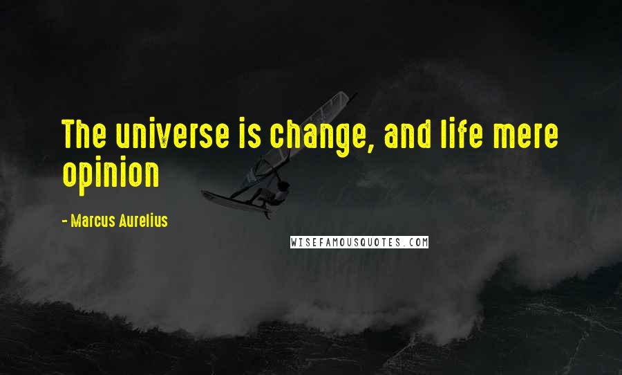 Marcus Aurelius Quotes: The universe is change, and life mere opinion