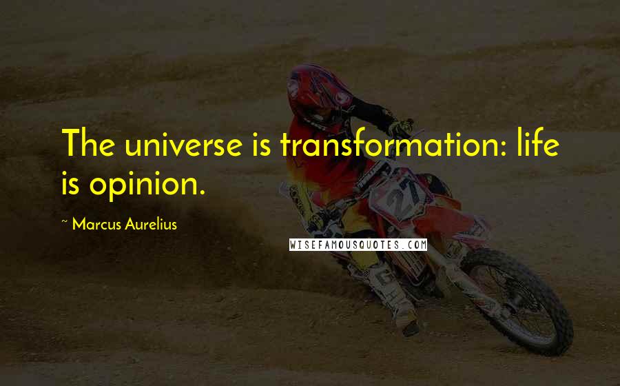 Marcus Aurelius Quotes: The universe is transformation: life is opinion.