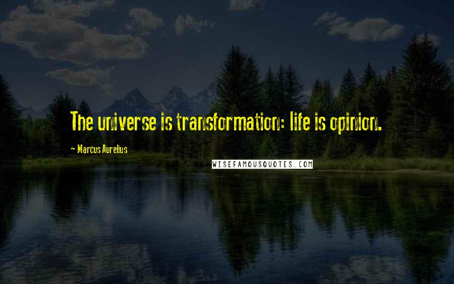 Marcus Aurelius Quotes: The universe is transformation: life is opinion.