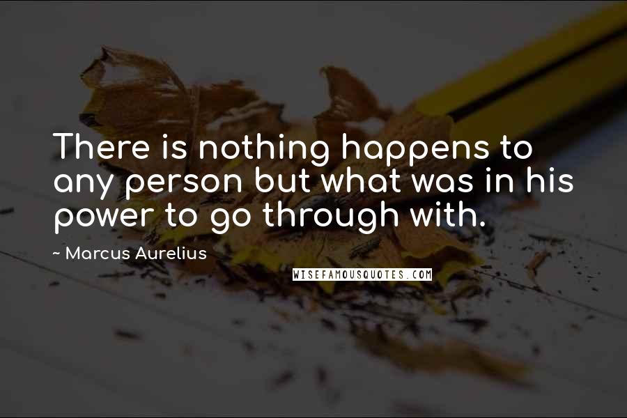 Marcus Aurelius Quotes: There is nothing happens to any person but what was in his power to go through with.