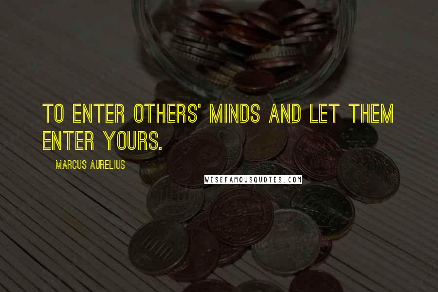 Marcus Aurelius Quotes: To enter others' minds and let them enter yours.