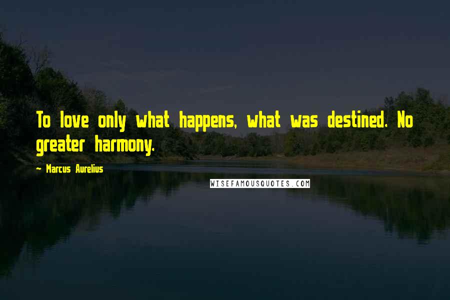 Marcus Aurelius Quotes: To love only what happens, what was destined. No greater harmony.