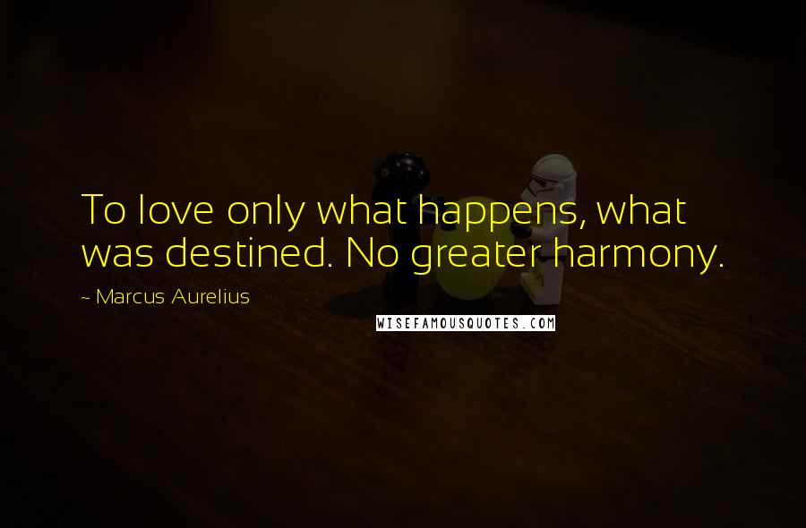 Marcus Aurelius Quotes: To love only what happens, what was destined. No greater harmony.