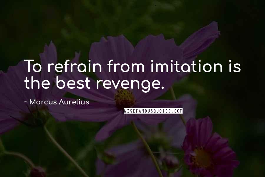 Marcus Aurelius Quotes: To refrain from imitation is the best revenge.