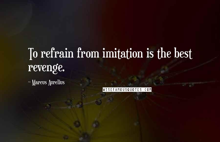 Marcus Aurelius Quotes: To refrain from imitation is the best revenge.