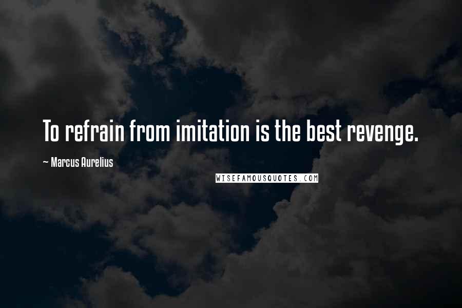 Marcus Aurelius Quotes: To refrain from imitation is the best revenge.