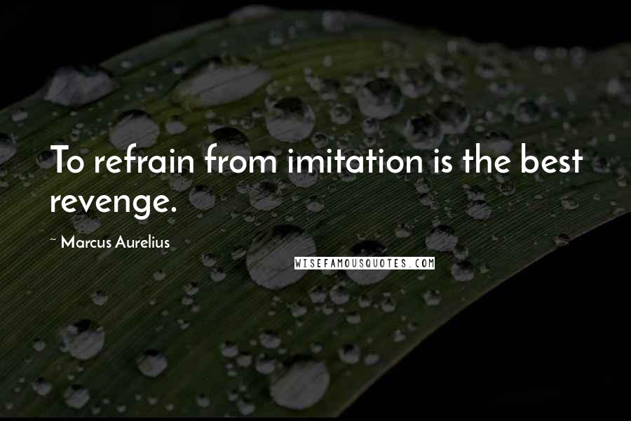 Marcus Aurelius Quotes: To refrain from imitation is the best revenge.