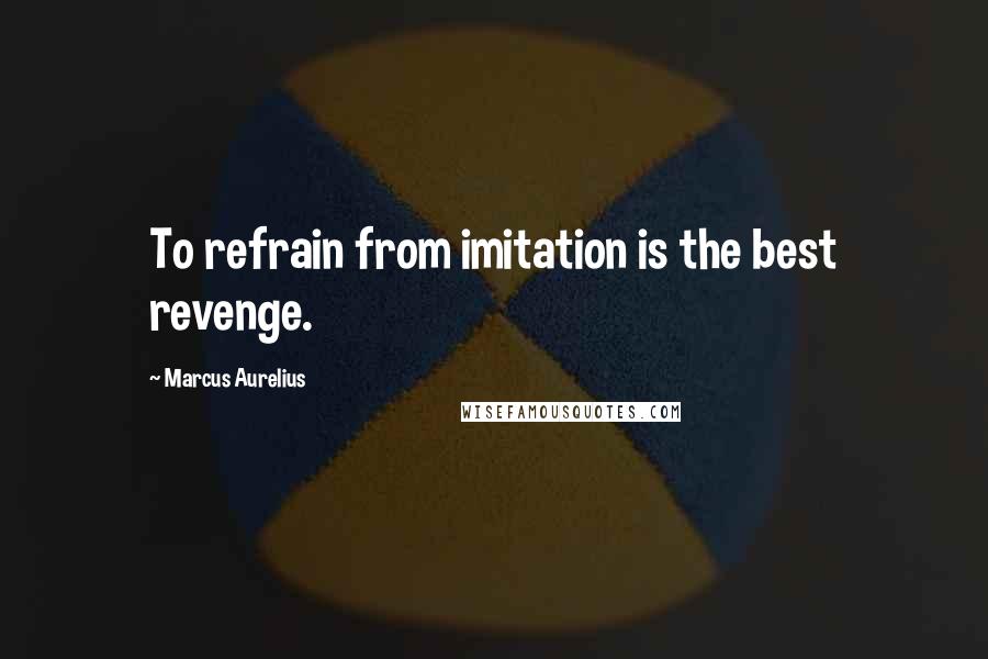 Marcus Aurelius Quotes: To refrain from imitation is the best revenge.