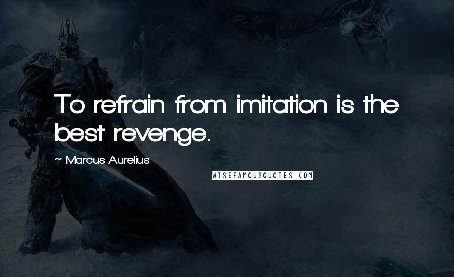 Marcus Aurelius Quotes: To refrain from imitation is the best revenge.