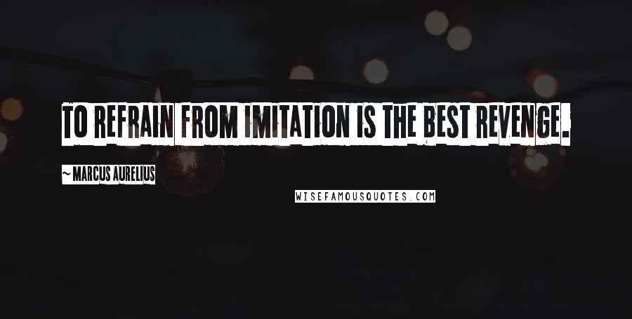 Marcus Aurelius Quotes: To refrain from imitation is the best revenge.