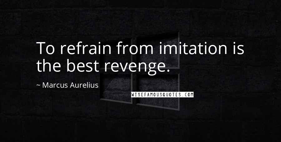 Marcus Aurelius Quotes: To refrain from imitation is the best revenge.