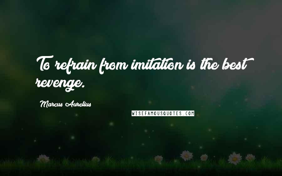 Marcus Aurelius Quotes: To refrain from imitation is the best revenge.