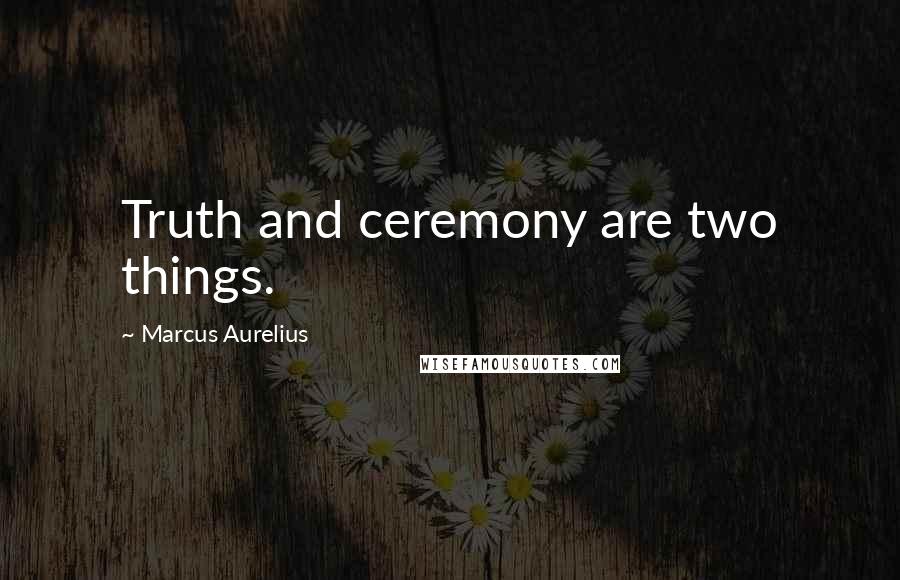 Marcus Aurelius Quotes: Truth and ceremony are two things.