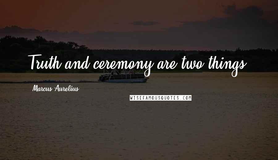 Marcus Aurelius Quotes: Truth and ceremony are two things.