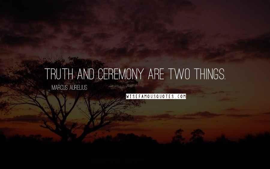 Marcus Aurelius Quotes: Truth and ceremony are two things.