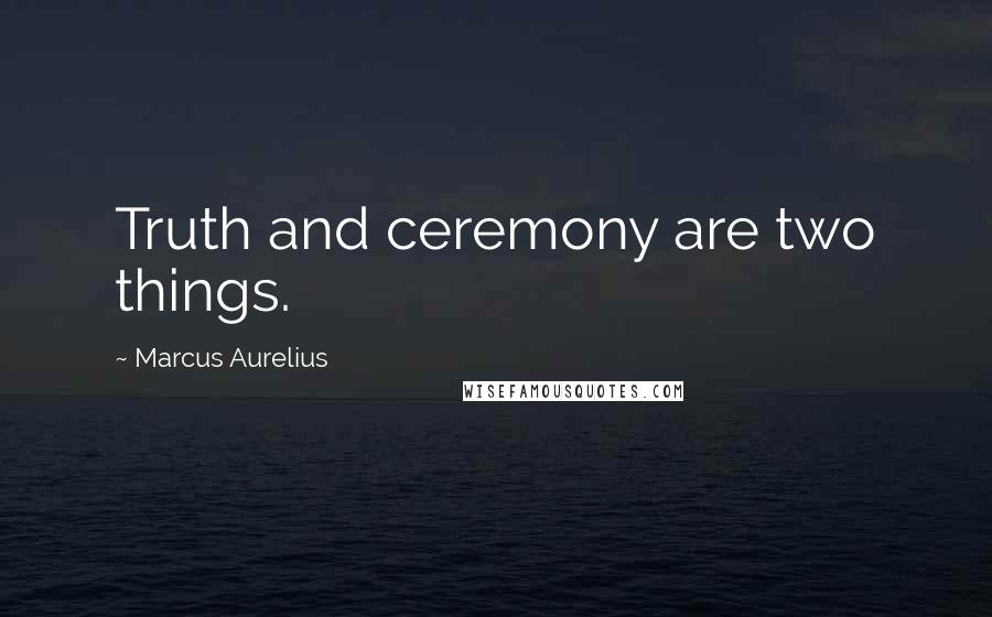 Marcus Aurelius Quotes: Truth and ceremony are two things.