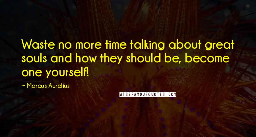 Marcus Aurelius Quotes: Waste no more time talking about great souls and how they should be, become one yourself!