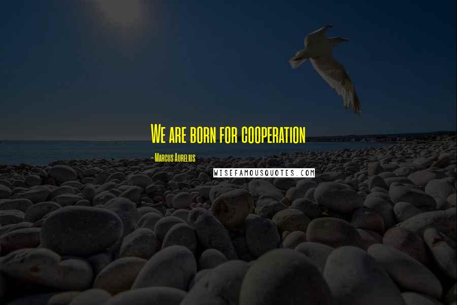 Marcus Aurelius Quotes: We are born for cooperation